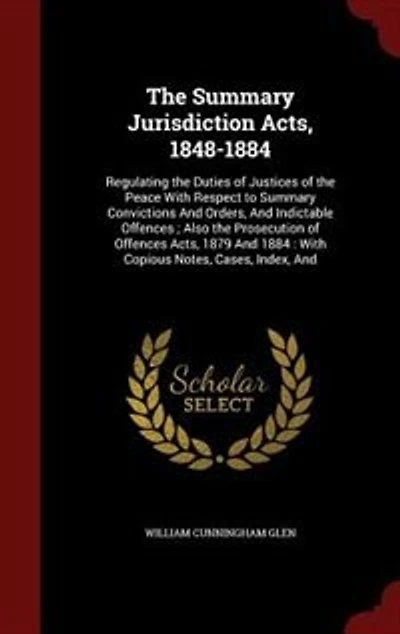 the Summary Jurisdiction Acts, 1848-1884: Regulating Duties of Justices Peace With Respect to Convictions And Orders,