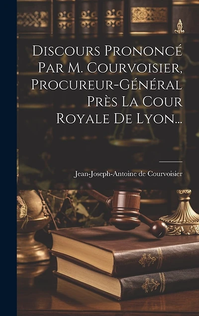 Discours Prononcé Par M. Courvoisier, Procureur-général Près La Cour Royale De Lyon...
