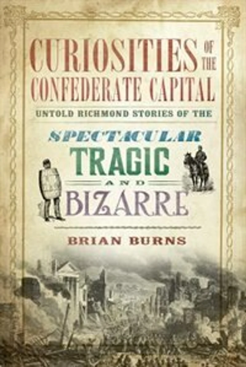 Curiosities of the Confederate Capital: Untold Richmond Stories Spectacular, Tragic and Bizarre
