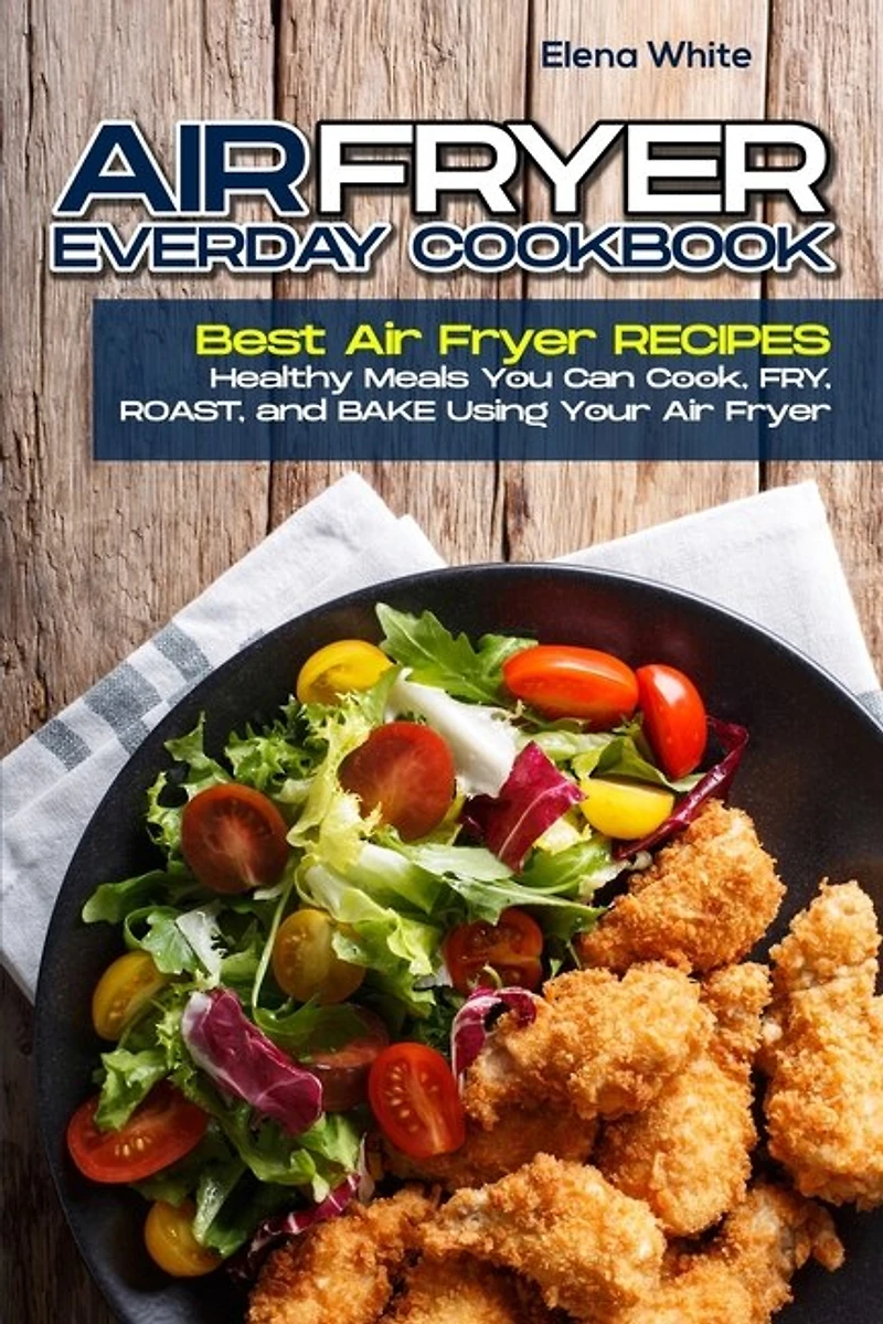 Air Fryer Ereveryday Cookbook: Best Air Fryer Recipes - Healthy Meals You Can Cook, Fry, Roast, And Bake Using Your Air Fryer