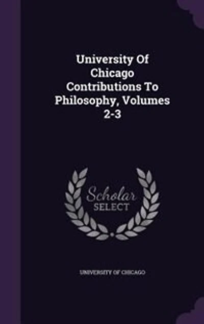 University of Chicago Contributions to Philosophy, Volumes 2-3