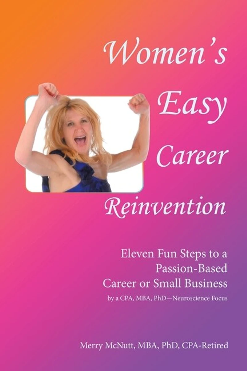 Women's Easy Career Reinvention: Eleven Fun Steps to a Passion-Based or Small Business by Cpa, Mba, Phd-Neuroscience Focus