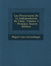 Los Precursores de la Independencia Chile, Vol. 2 (Classic Reprint)