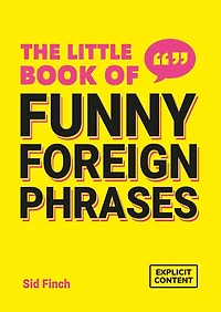 the Little Book of Funny Foreign Phrases: A Collection Creative, Hilarious and Ridiculous Sayings from Across Globe
