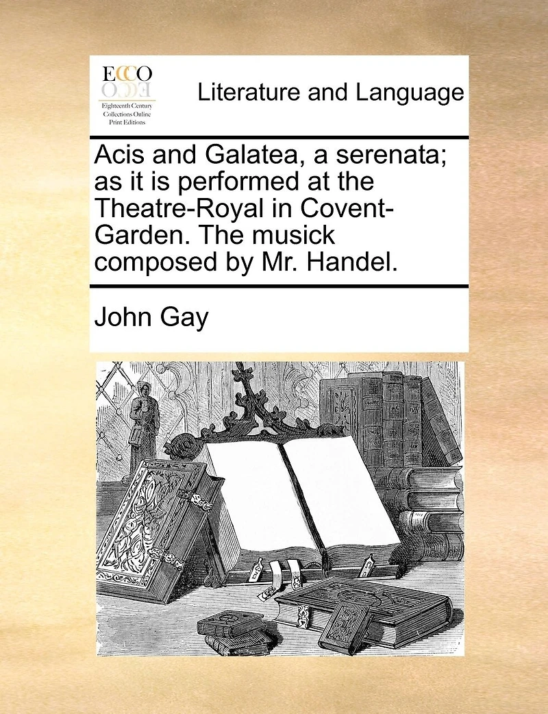 Acis and Galatea, a Serenata: As it is Performed at the Theatre-Royal Drury-Lane. Set to Music by Mr. Handel