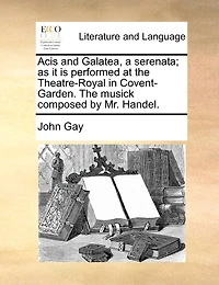 Acis and Galatea, a Serenata: As it is Performed at the Theatre-Royal Drury-Lane. Set to Music by Mr. Handel