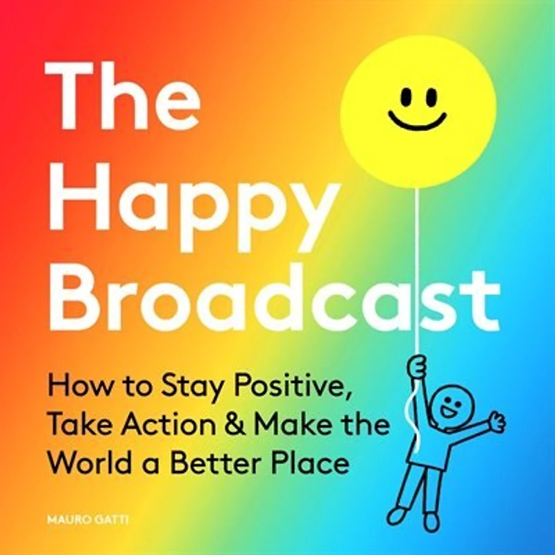 the Happy Broadcast: How to Stay Positive, Take Action & Make World a Better Place
