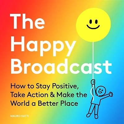 the Happy Broadcast: How to Stay Positive, Take Action & Make World a Better Place