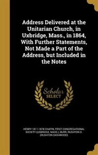Address Delivered at the Unitarian Church, in Uxbridge, Mass., in 1864, With Further Statements, Not Made a Part of the Address