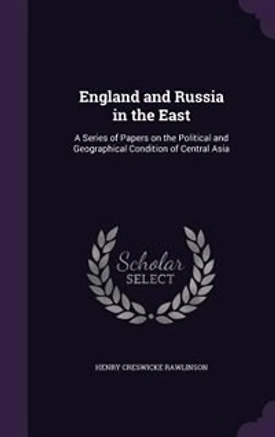 England and Russia in the East: A Series of Papers on the Political and Geographical Condition of Central Asia