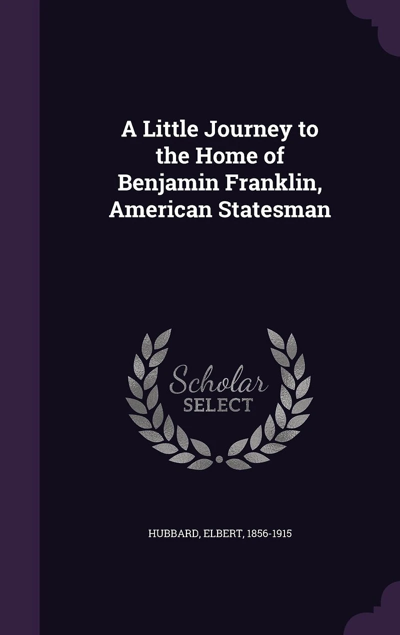 A Little Journey to the Home of Benjamin Franklin: American Statesman (Classic Reprint)