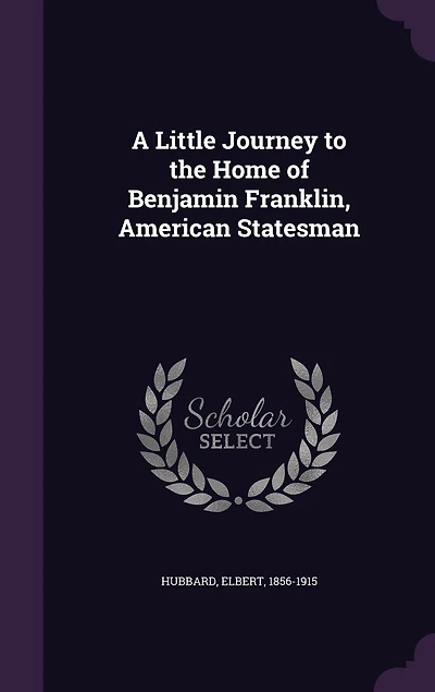 A Little Journey to the Home of Benjamin Franklin: American Statesman (Classic Reprint)