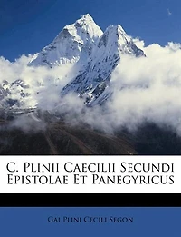 C. Plinii Caecilii Secundi Epistolae Et Panegyricus