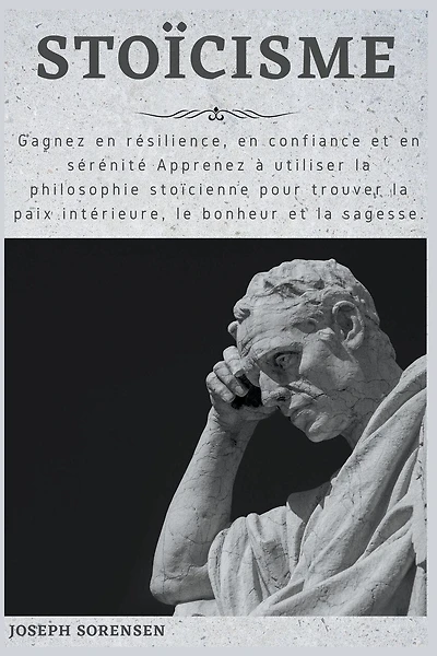 Stoïcisme: Gagnez en résilience, en confiance et en sérénité Apprenez à utiliser la philosophie stoïcienne pour trouver la paix intérieure, le bonheur et la sagesse.