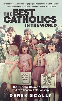 Best Catholics in the World, The: The Irish, the Church and the End of a Special Relationship
