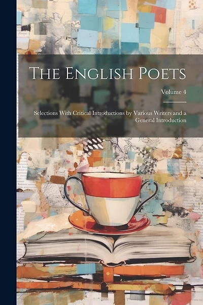 The English Poets: Selections With Critical Introductions by Various Writers and a General Introduction; Volume 4