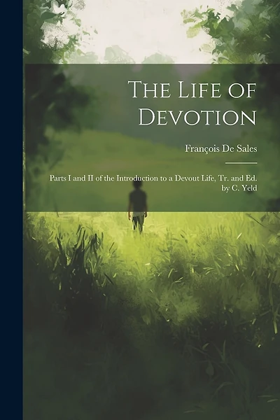 The Life of Devotion: Parts I and II of the Introduction to a Devout Life, Tr. and Ed. by C. Yeld