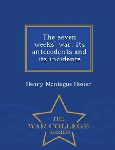 The seven weeks' war. its antecedents and its incidents  - War College Series