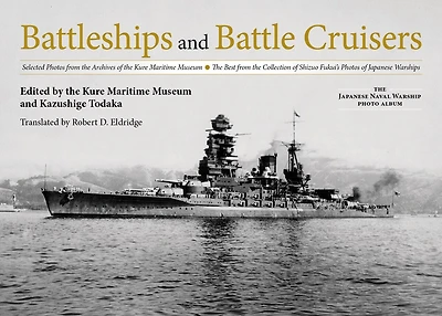 Battleships and Battle Cruisers: Selected Photos from the Archives of the Kure Maritime Museum, the Best from the Collection of Shizuo Fukui's Photos of Japanese Warships