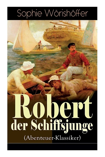 Robert Der Schiffsjunge (Abenteuer-Klassiker): Robert Des Schiffsjungen Fahrten Und Abenteuer Auf Der Deutschen Handels- Und Kriegsflotte