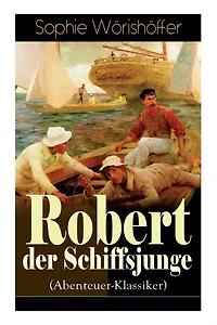 Robert Der Schiffsjunge (Abenteuer-Klassiker): Robert Des Schiffsjungen Fahrten Und Abenteuer Auf Der Deutschen Handels- Und Kriegsflotte