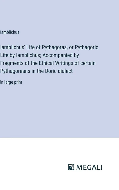 Iamblichus' Life of Pythagoras, or Pythagoric Life by Iamblichus; Accompanied by Fragments of the Ethical Writings of certain Pythagoreans in the Doric dialect: in large print