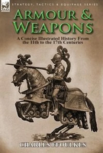 Armour & Weapons: A Concise Illustrated History From The 11th To 17th Centuries