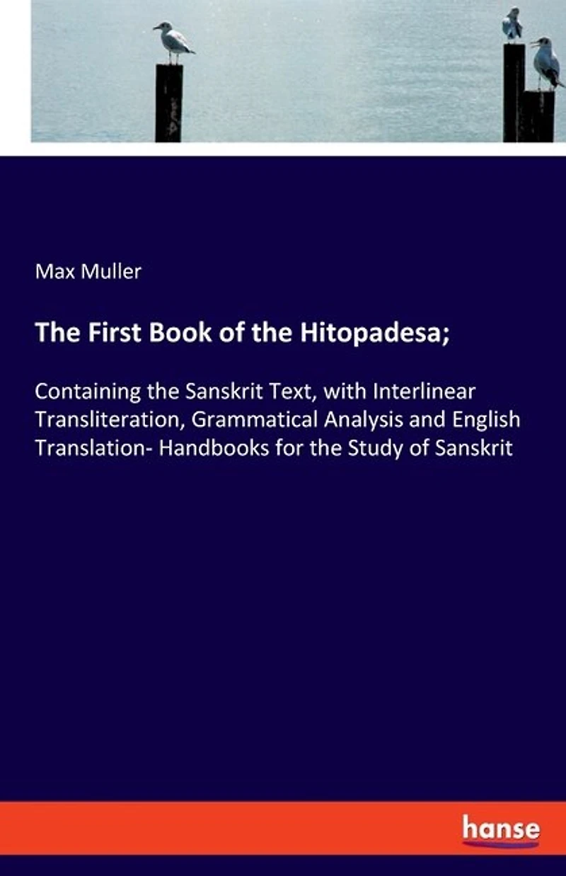 The First Book of the Hitopadesa;: Containing the Sanskrit Text, with Interlinear Transliteration, Grammatical Analysis and English Translation- Handbooks for the Study of Sanskrit