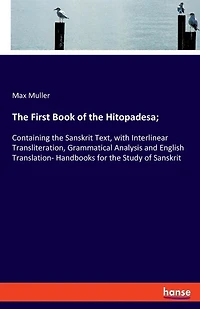 The First Book of the Hitopadesa;: Containing the Sanskrit Text, with Interlinear Transliteration, Grammatical Analysis and English Translation- Handbooks for the Study of Sanskrit