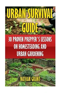 Urban Survival Guide: 30 Proven Prepper's Lessons On Homesteading And Urban Gardening