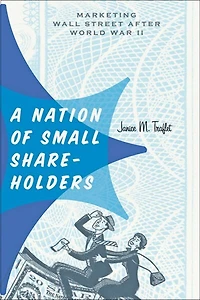 A Nation of Small Shareholders: Marketing Wall Street after World War II