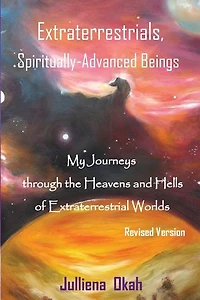 Extraterrestrials, Spiritually-Advanced Beings: My Journeys Through the Heavens and Hells of Extraterrestrial Worlds.