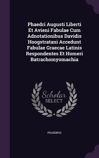 Phaedri Augusti Liberti Et Avieni Fabulae Cum Adnotationibus Davidis Hoogstratani Accedunt Fabulae Graecae Latinis Respondentes Et Homeri Batrachomyomachia