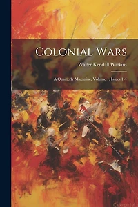 Colonial Wars: A Quarterly Magazine, Volume 1, Issues 1-4