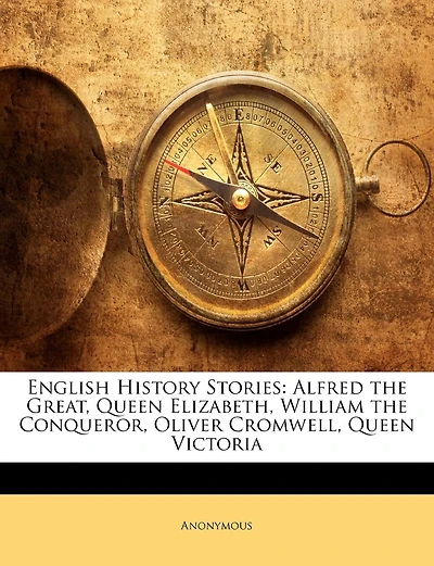 English History Stories: Alfred The Great, Queen Elizabeth, William The Conqueror, Oliver Cromwell, Queen Victoria