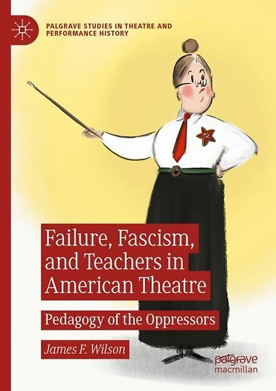 Failure, Fascism, and Teachers in American Theatre: Pedagogy of the Oppressors