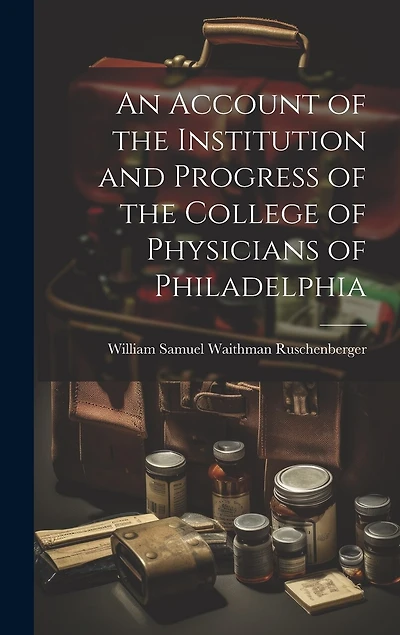 An Account of the Institution and Progress of the College of Physicians of Philadelphia