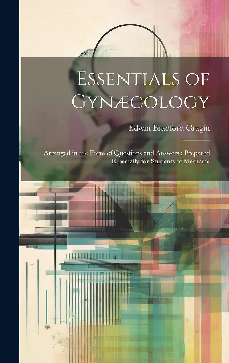 Essentials of Gynæcology: Arranged in the Form of Questions and Answers; Prepared Especially for Students of Medicine