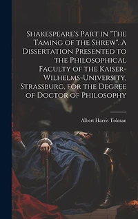Shakespeare's Part in "The Taming of the Shrew". A Dissertation Presented to the Philosophical Faculty of the Kaiser-Wilhelms-university, Strassburg, for the Degree of Doctor of Philosophy