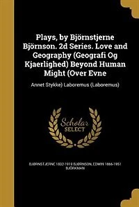 Plays, by Björnstjerne Björnson. 2d Series. Love and Geography (Geografi Og Kjaerlighed) Beyond Human Might (Over Evne