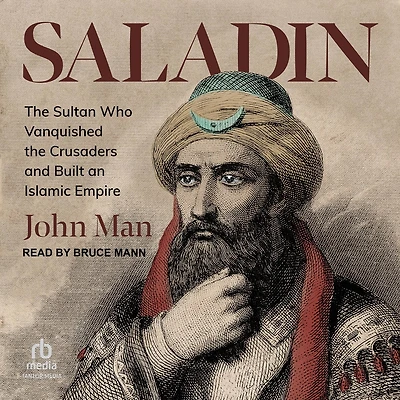 Saladin: the Sultan Who Vanquished Crusaders and Built an Islamic Empire