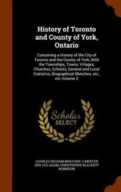 History of Toronto and County York, Ontario: Containing a the City With Townships, Towns, Vill
