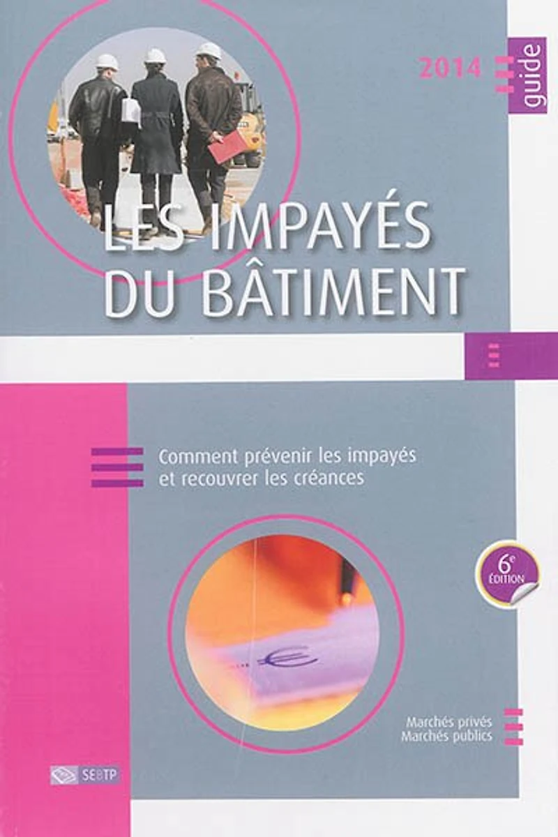 les impayés du bâtiment 2014 : comment prévenir et recouvrer créances marchés privés, publics: