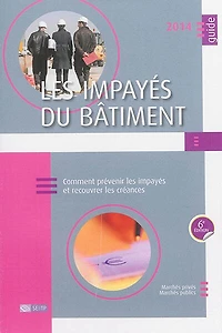 les impayés du bâtiment 2014 : comment prévenir et recouvrer créances marchés privés, publics: