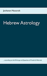 Hebrew Astrology: ... according to the Writings and Speeches of Friedrich Weinreb