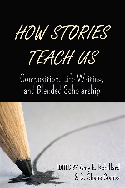 How Stories Teach Us: Composition, Life Writing, And Blended Scholarship