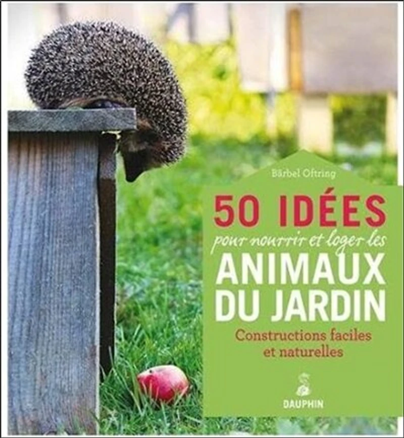 50 idées pour loger et nourrir les animaux du jardin : constructions faciles en matérieux naturels: constructions faciles en matérieux naturels