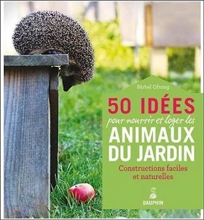 50 idées pour loger et nourrir les animaux du jardin : constructions faciles en matérieux naturels: constructions faciles en matérieux naturels