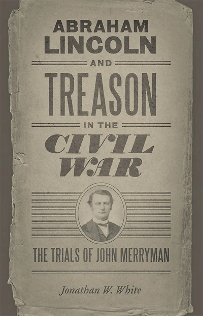 Abraham Lincoln and Treason The Civil War: Trials of John Merryman