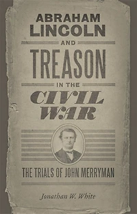 Abraham Lincoln and Treason The Civil War: Trials of John Merryman